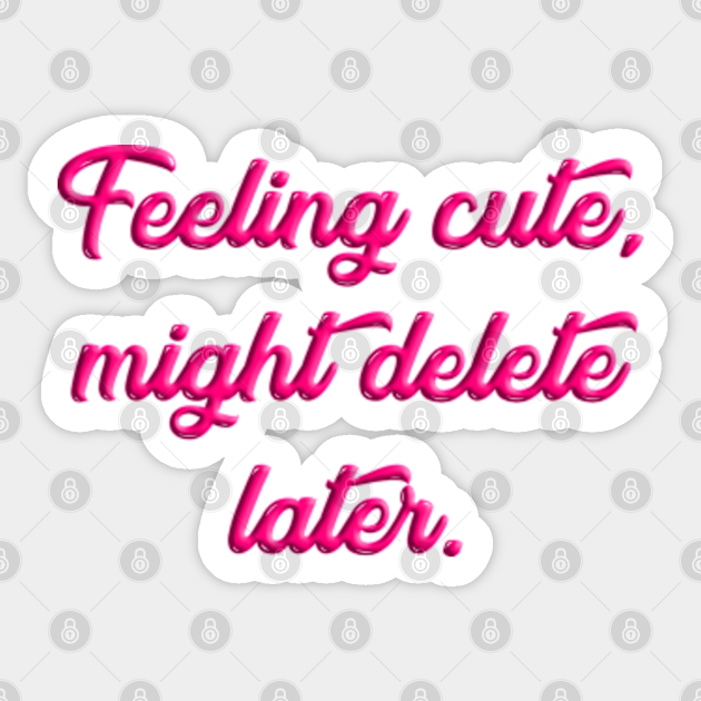 Feeling Cute, Might Delete Later Meme Feeling Cute Sticker TeePublic